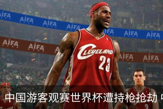 中国游客观赛世界杯遭持枪抢劫 中国驻墨西哥大使馆发布提醒