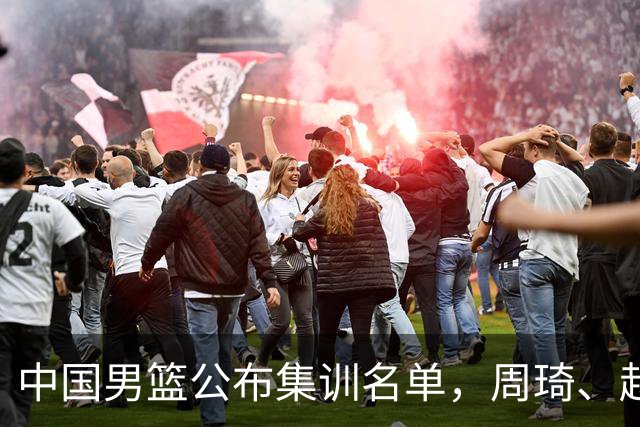 中国男篮公布集训名单，周琦、赵睿、张镇麟落选