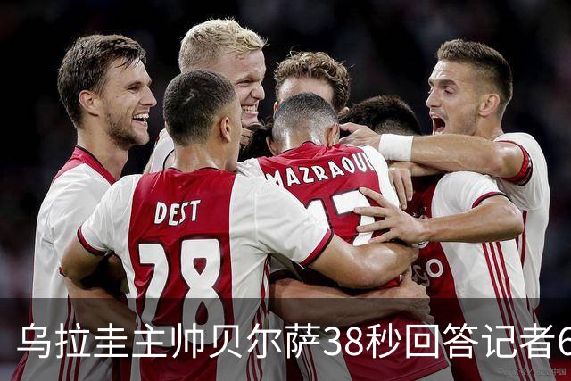 乌拉圭主帅贝尔萨38秒回答记者6个问题，态度冷淡被球迷吐槽
