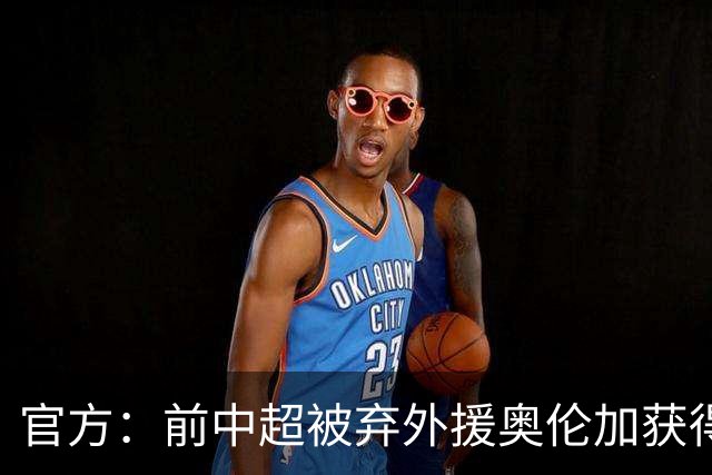 官方：前中超被弃外援奥伦加获得亚冠最佳射手