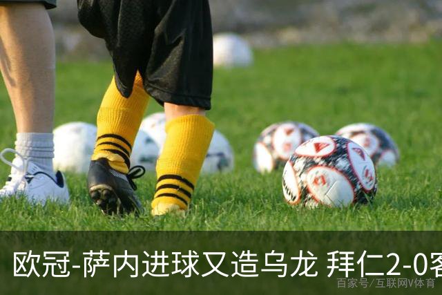 欧冠-萨内进球又造乌龙 拜仁2-0客胜国际米兰
